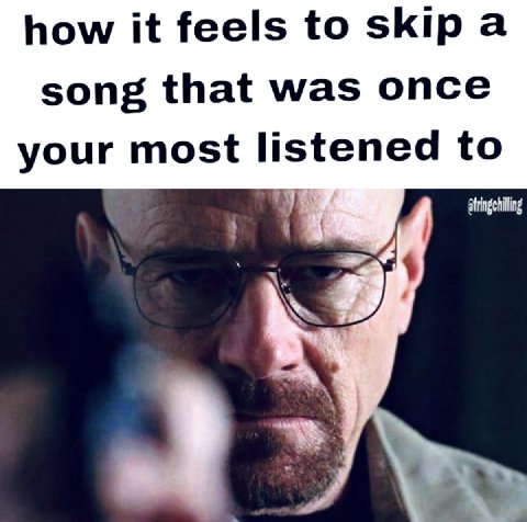 how it feels to skip а song that was once your most listened to