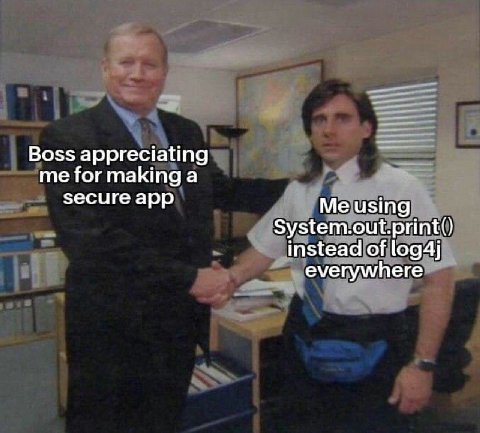 Boss appreciating me for making а secure app Me using System.out.print() instead of log4j everywhere