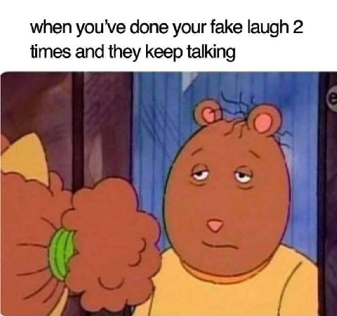 when done your fake laugh 2 times and they keep talking