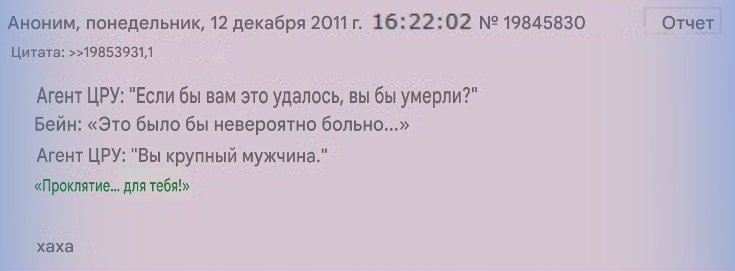 Аноним, понедельник, 12 декабря 2011 16:22:02 19845830 Отчет Цитата: >>19853931,1 Агент ЦРУ: "Если бы вам это удалось, вы бы умерли?" Бейн: «Это было бы невероятно больно...» Агент ЦРУ: "Вы крупный му