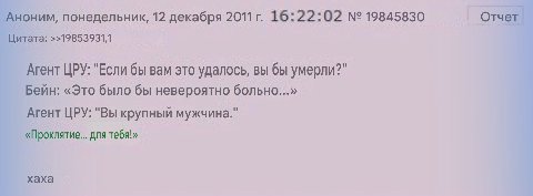 Аноним, понедельник, 12 декабря 2011 16:22:02 19845830 Отчет Цитата: >>19853931,1 Агент ЦРУ: "Если бы вам это удалось, вы бы умерли?" Бейн: «Это было бы невероятно больно...» Агент ЦРУ: "Вы крупный му