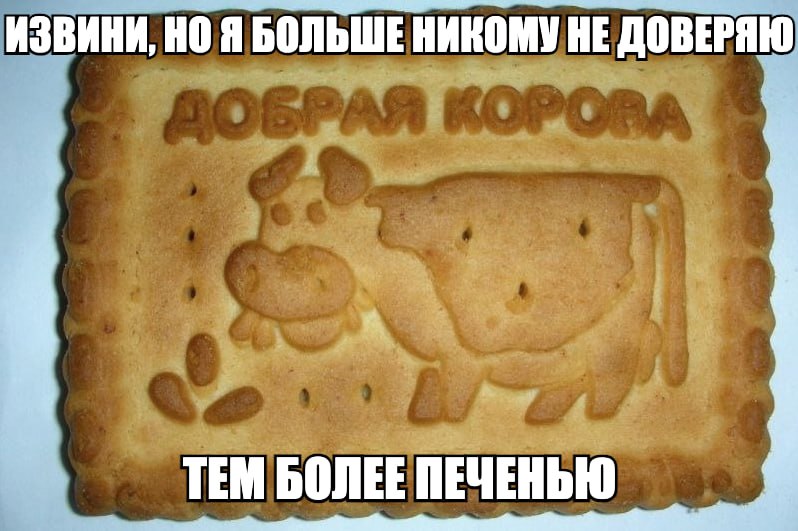 ИЗВИНИ, Я БОЛЬШЕ НИКОМУ НЕ ДОВЕРЯЮ. ТЕМ БОЛЕЕ ПЕЧЕНЬЮ