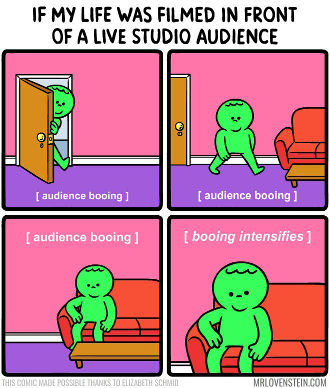 IF MY LIFE WAS FILMED IN FRONT OF A LIVE STUDIO AUDIENCE audience booing audience booing audience booing booing intensifies THIS COMIC MADE POSSIBLE THANKS TO ELIZABETH SCHMID MRLOVENSTEIN.COM
