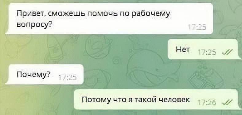 Привет, сможешь помочь по рабочему вопросу? Почему? 17:25 Потому что я такой человек