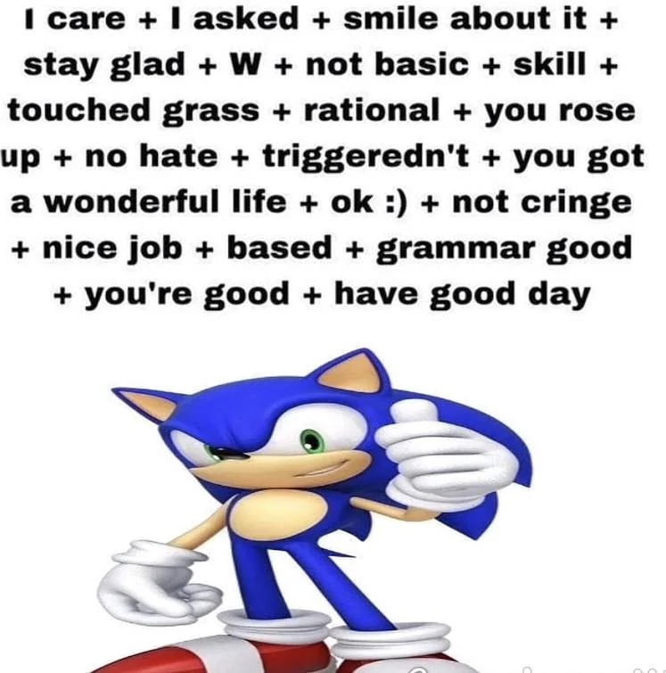 саге asked smile about it stay glad not basic skill touched grass rational you rose up no hate triggeredn't you got a wonderful life not cringe nice job based grammar good you're good have good day SA