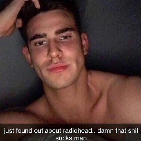 а just found out about radiohead.. damn that shit sucks man