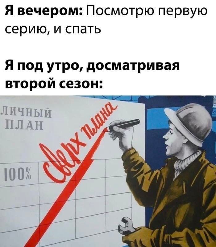 Я вечером: Посмотрю первую серию, и спать Я под утро, досматривая второй сезон: ЛИЧНЫЙ ПЛАН 100