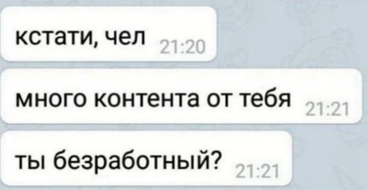 кстати, чел много контента от тебя ты безработный?