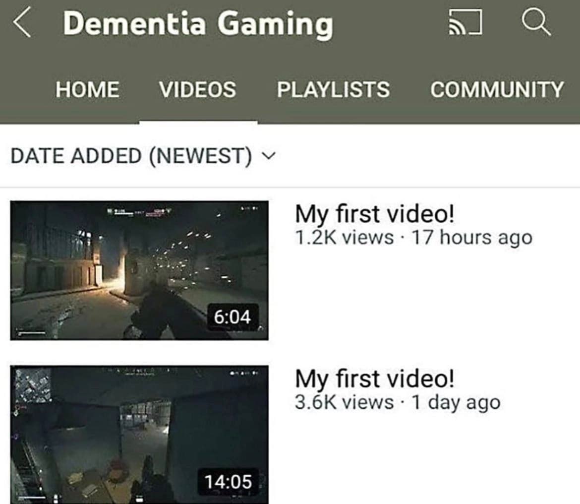 Dementia Gaming HOME VIDEOS PLAYLISTS COMMUNITY DATE ADDED (NEWEST) My first video! views 17 hours ago 6:04 My first video! views 1 day ago 14:05