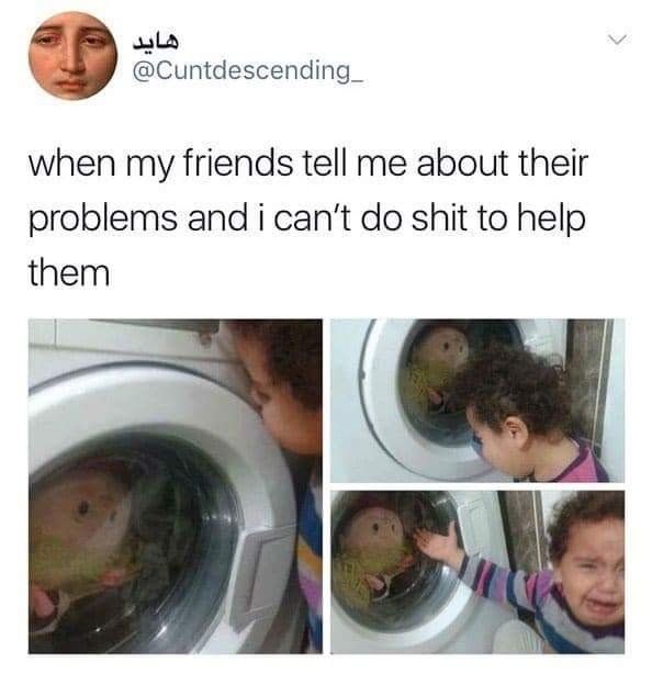 sala @Cuntdescending_ when my friends tell me about their problems and i can't shit to help them