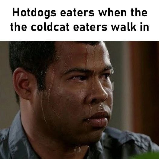 Hotdogs eaters when the the coldcat eaters walk in
