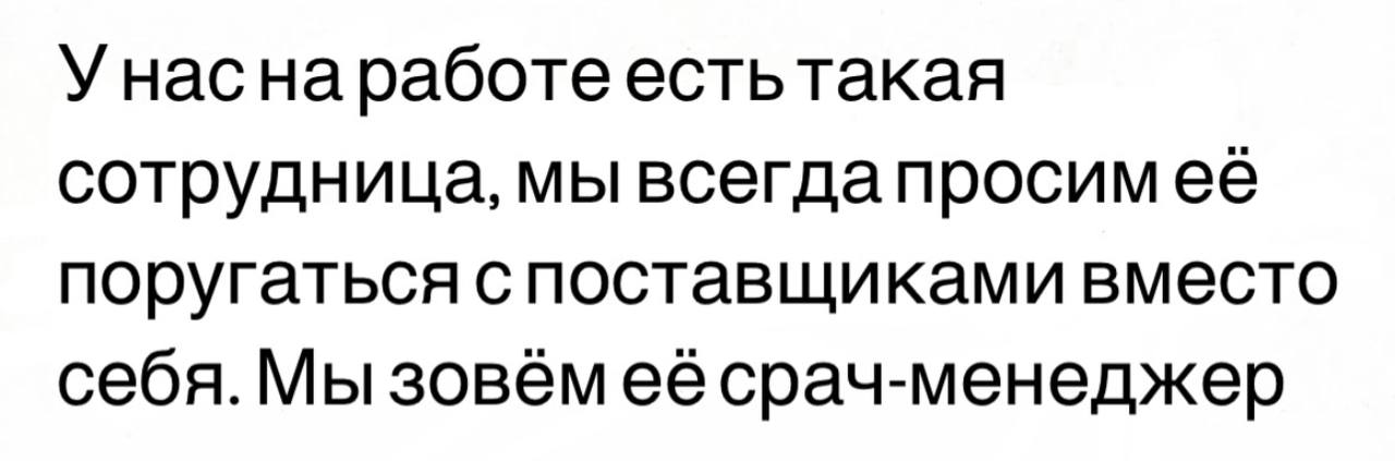 Унаснаработеестьтакая сотрудница, мы поругаться с поставщиками вместо себя. Мы срач-менеджер