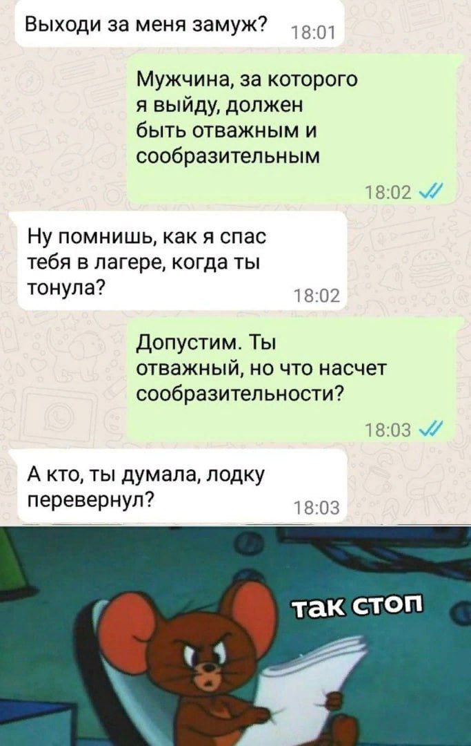 Выходи за меня замуж? Мужчина, за которого я выйду, должен быть отважным и сообразительным Ну помнишь, как я спас тебя в лагере, когда ты тонула? 18:02 Допустим. Ты отважный, но что насчет сообразител
