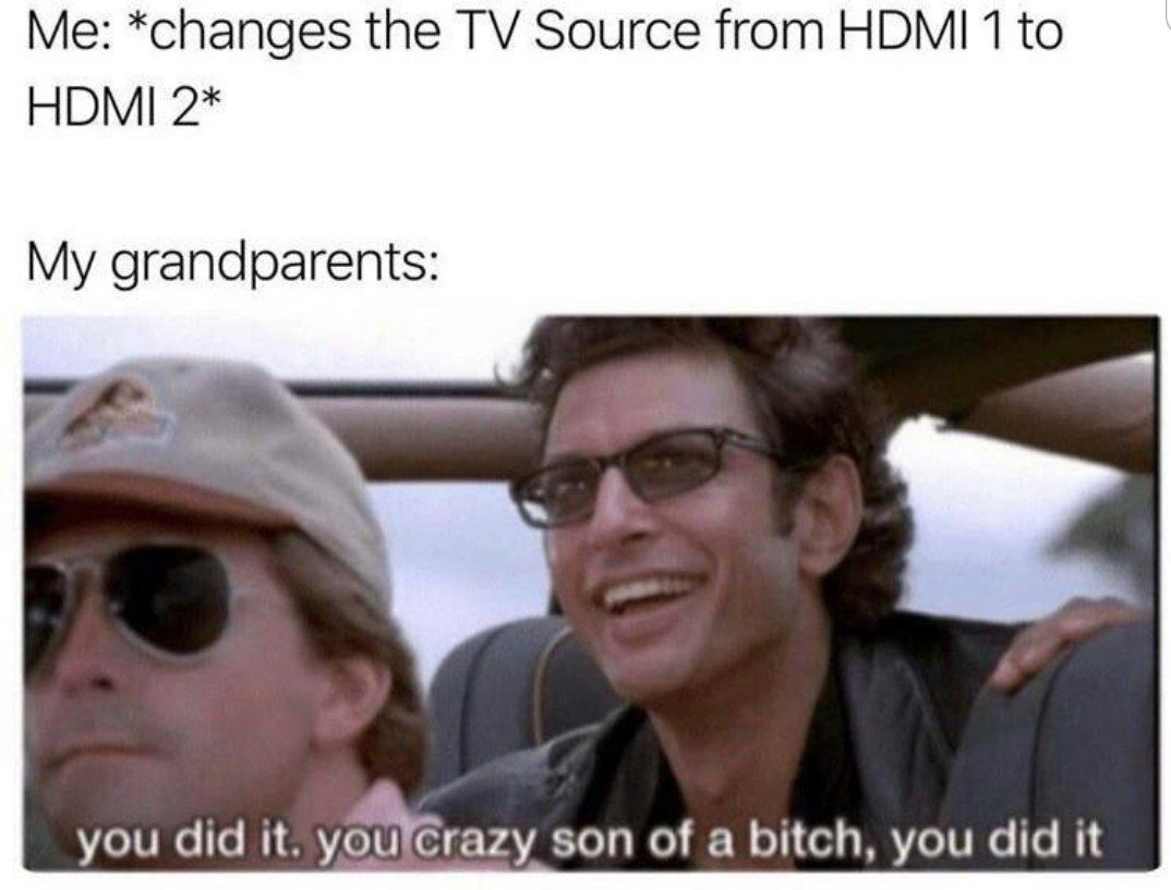 *changes the Source from НОМ! 1 to HDMI 2* My grandparents: you did it. yourcrazy son of a bitch, you did it