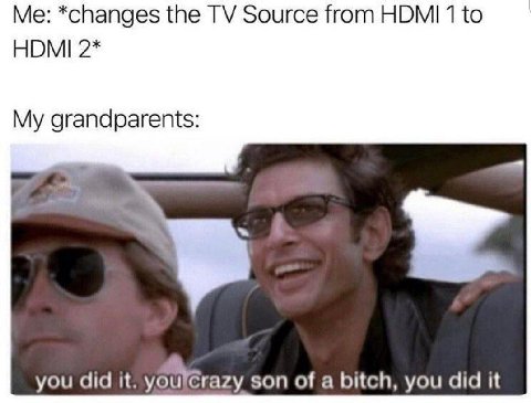 *changes the Source from НОМ! 1 to HDMI 2* My grandparents: you did it. yourcrazy son of a bitch, you did it