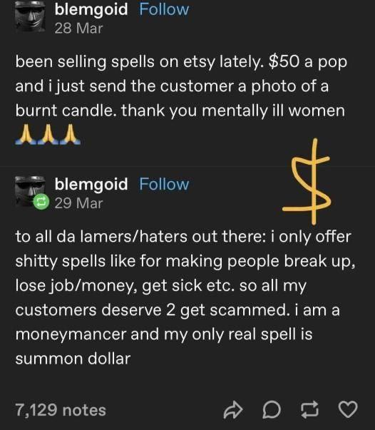 Метдоа Follow 28 Mar been selling spells on etsy lately. $50 a pop and i just send the customer a photo of a burnt candle. thank you mentally ill women и. Follow 29 Mar to all lamers/haters out there: