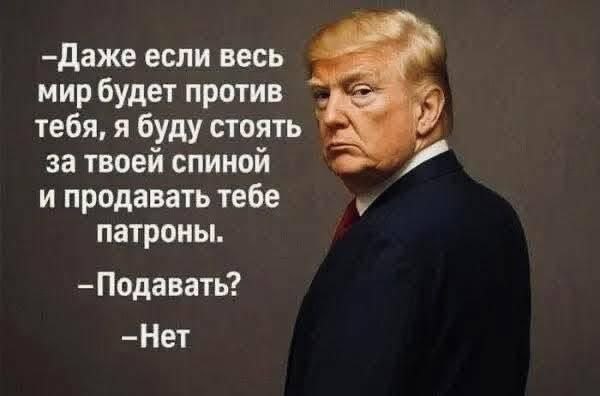 a —Даже если весь мир будет против тебя, я буду стоять к за твоей спиной и продавать тебе патроны. —Подавать?