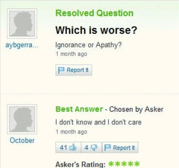 Question Which is worse? aybgerra... Ignorance or Apathy? 1 month ago Report Best Answer Chosen Asker don't know and don't care 1 month age October Report Asker's Rating: