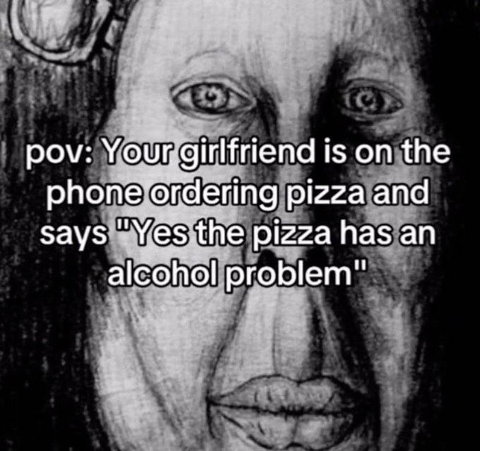 pov: girlfriend is on the pizza and pizza has an alco problem