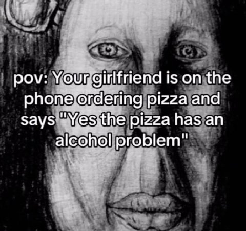 pov: girlfriend is on the pizza and pizza has an alco problem