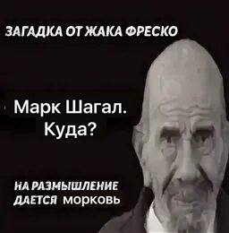 ЗАГАДКА ОТ ЖАКА ФРЕСКО Марк Шагал. Куда? НА РАЗМЫШЛЕНИЕ ДЛЕГСЯ морковь