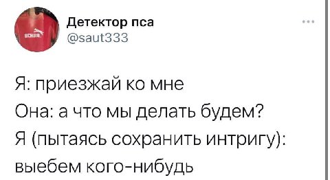 Детектор пса @saut333 Я: приезжай мне Она: а что мы делать будем? Я (пытаясь сохранить интригу): выебем кого-нибудь