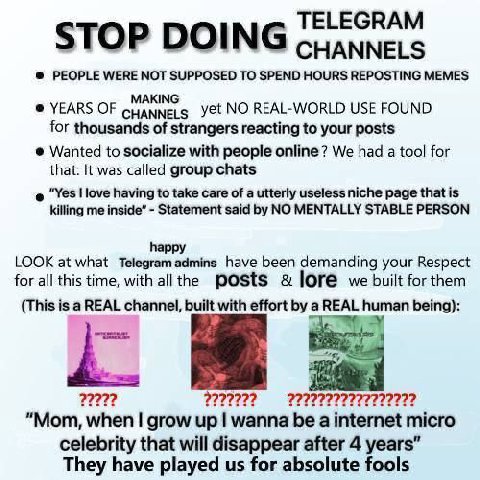 TELEGRAM STOP DOING CHANNELS PEOPLE WERE NOT SUPPOSED TO SPEND HOURS REPOSTING MEMES MAKING YEARS OF yet NO REAL-WORLD USE FOUND for thousands of strangers reacting to your posts Wanted to socialize w