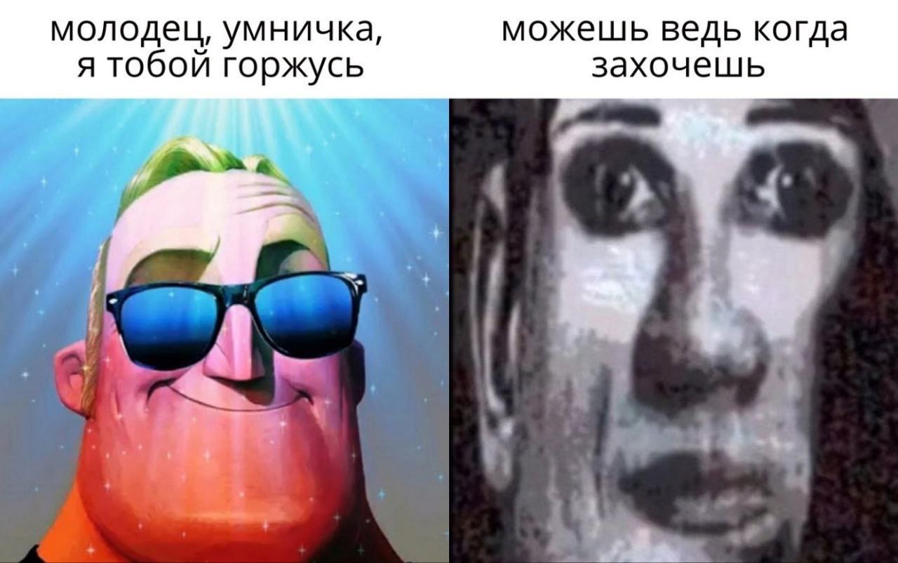 молодец, умничка, можешь ведь когда я тобой горжусь захочешь