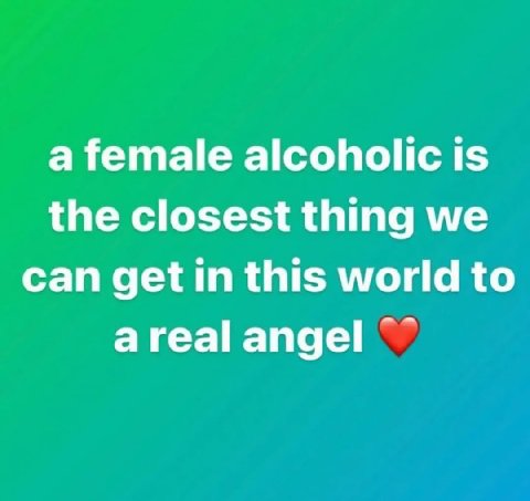 a female alcoholic is the closest thing we can get in this world to areal angel