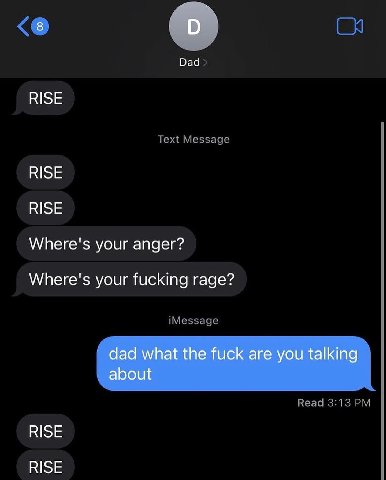 8 О Dad RISE RISE RISE Where's your anger? Where's your fucking rage? dad what the fuck are you talking about RISE RISE