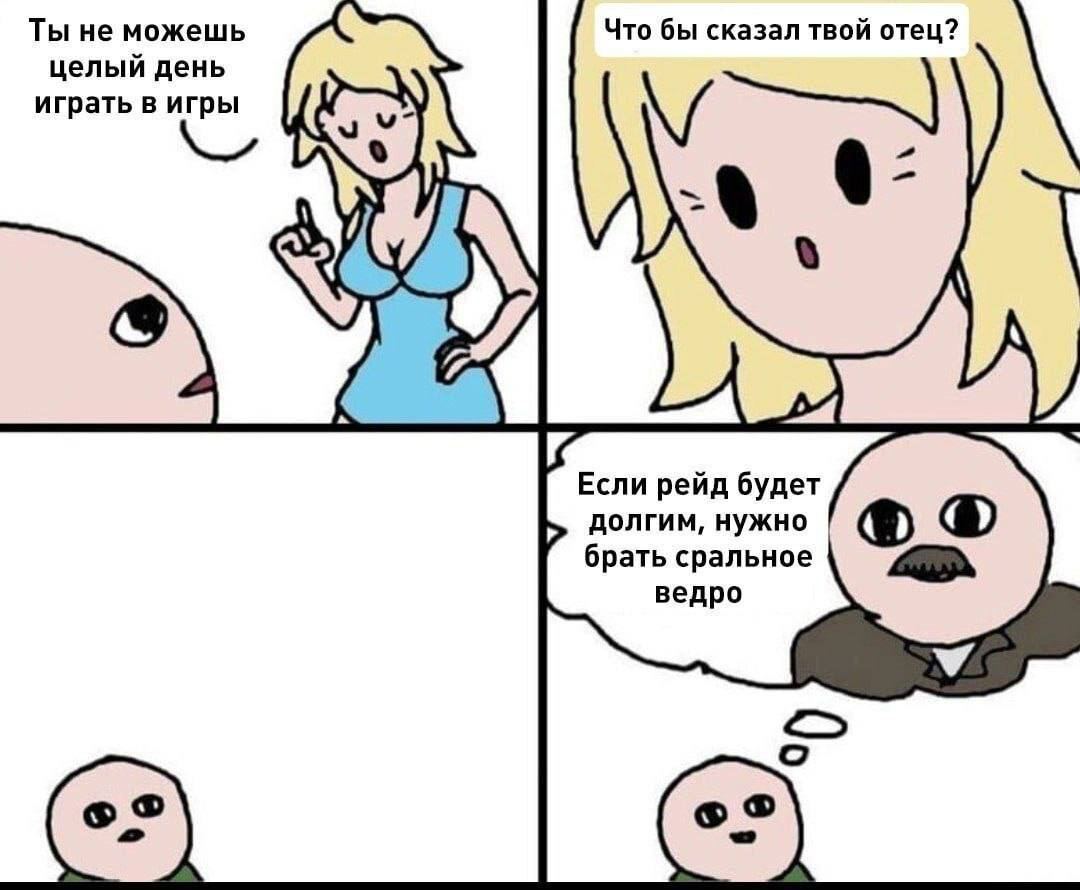 Ты не можешь Что бы сказал твой отец? целый день играть в игры Если рейд будет долгим, нужно брать сральное ведро