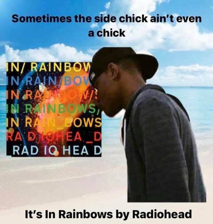 Sometimes the side chick ain't even RAD НЕА It’s In Rainbows Radiohead