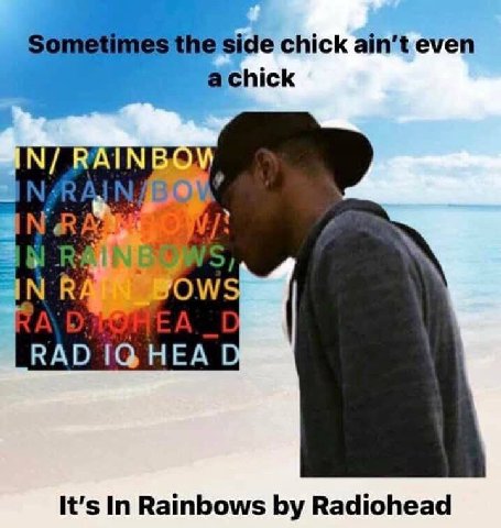 Sometimes the side chick ain't even RAD НЕА It’s In Rainbows Radiohead