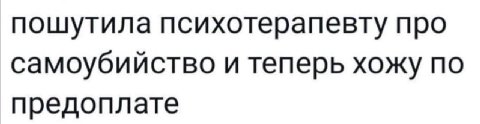 пошутила психотерапевту про самоубийство и теперь хожу по предоплате