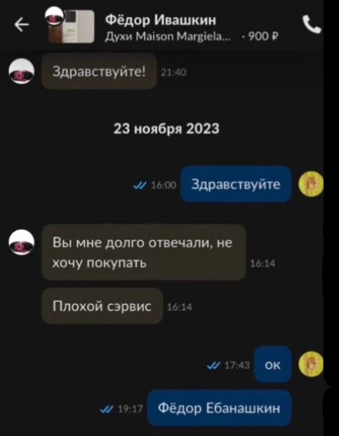 Фёдор Ивашкин Духи Maison Margiela... 900? Здравствуйте! 214 23 ноября 2023 Здравствуйте о Вы мне долго отвечали, не хочу покупать 16:14 Плохой сэрвис 1614 “i917 Фёдор Ебанашкин