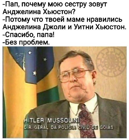-Пап, почему мою сестру зовут Анджелина Хьюстон? -Потому что твоей маме нравились Анджелина Джоли и Уитни Хьюстон. -Спасибо, папа! -Без проблем. я у ITLER DIR. GERAL