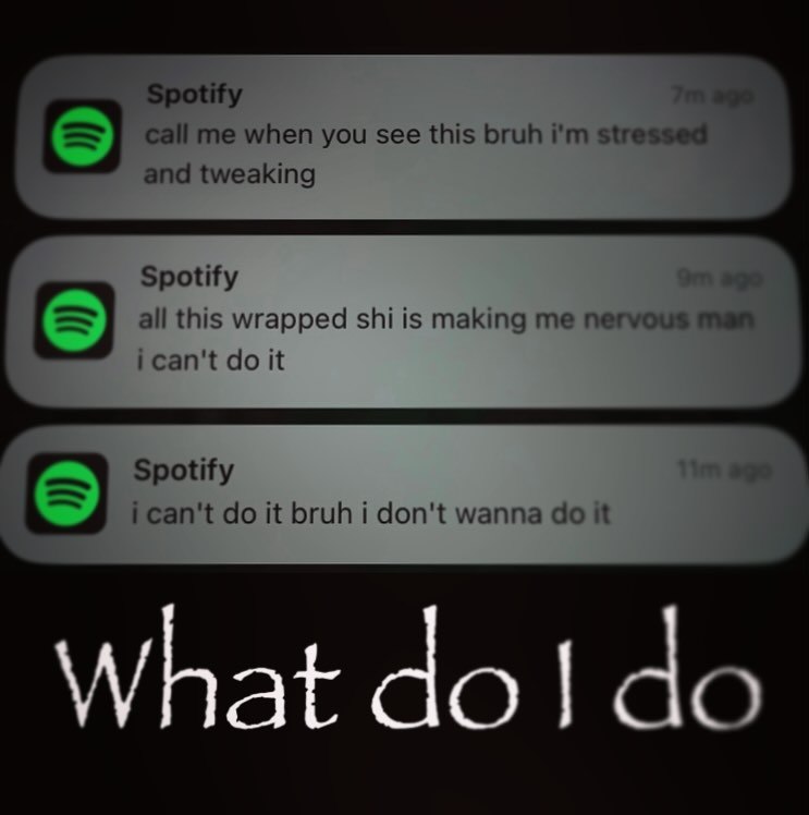 Spotify call me when you see this bruh stressed and tweaking Spotify all this wrapped shi is making me Nervous ican't it Spotify i can't it bruh i don't wanna it What