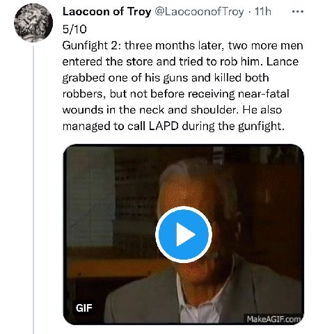 Laocoon of Troy 5/10 Gunfight 2: three months later, two more men entered the store and tried to rob him. Lance grabbed one of his guns and killed both robbers, but not before receiving near-fatal wou