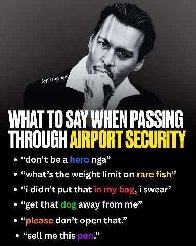 4 4 WHAT ТО SAY WHEN PASSING THROUGH AIRPORT SECURITY “don’tbea nga” “what’s the weight limit on rare fish” “i didn’t put that swear’ “get that away from me” don’t open that.” “sell me this