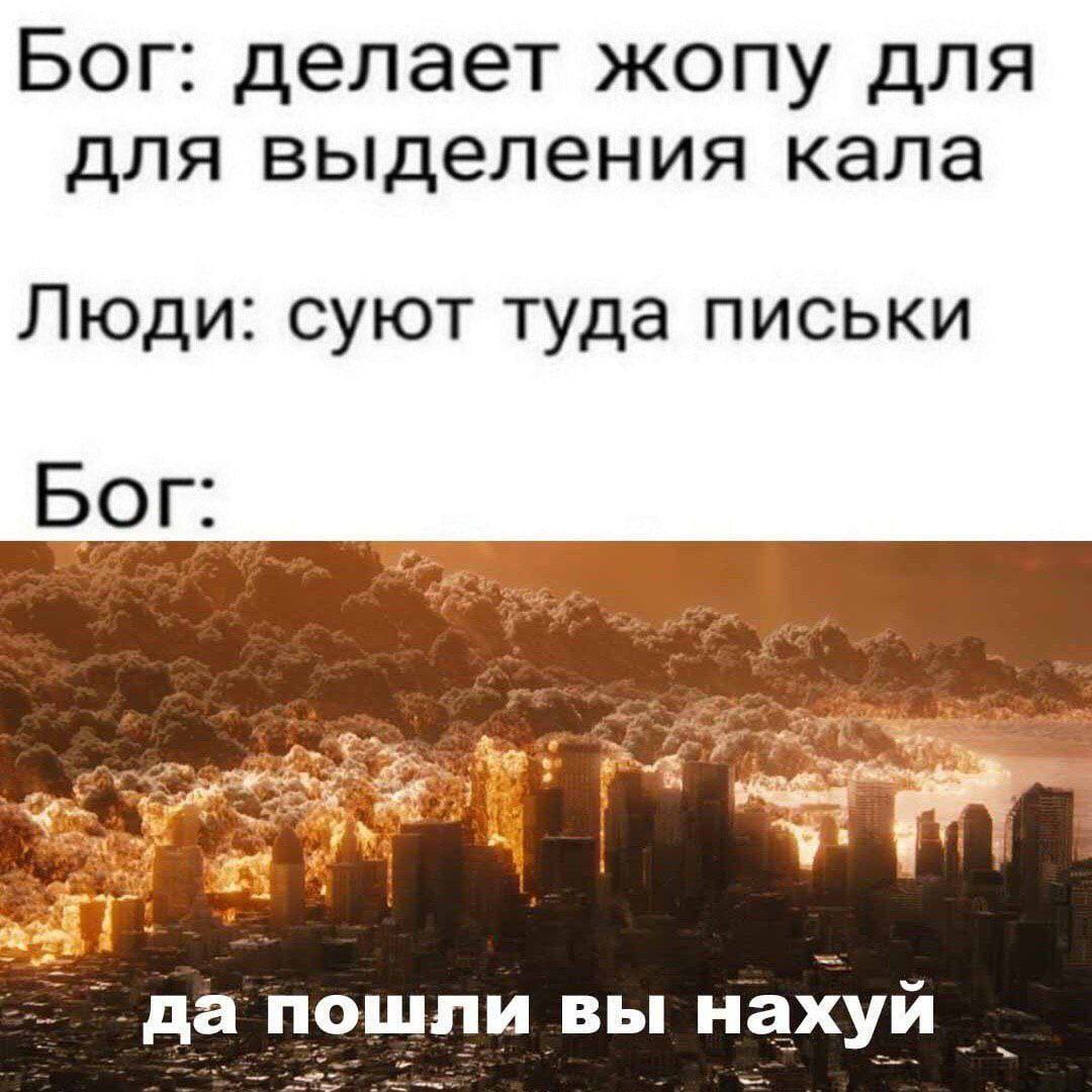 Бог: делает жопу для для выделения кала Люди: суют туда письки Бог -да пошли вы нахуй