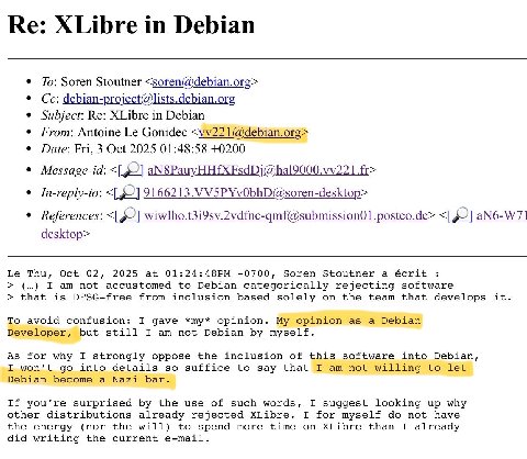 in Debian To: Soren Stoutner <soren@debian.org> Subject: XLibre in Debian From: Antoine Gonidec <vv221@debian.org> Date: Fri, 3 Oct 2025 01:48:58 +0200 Message-id: In-reply-to: 9166213. References: wi