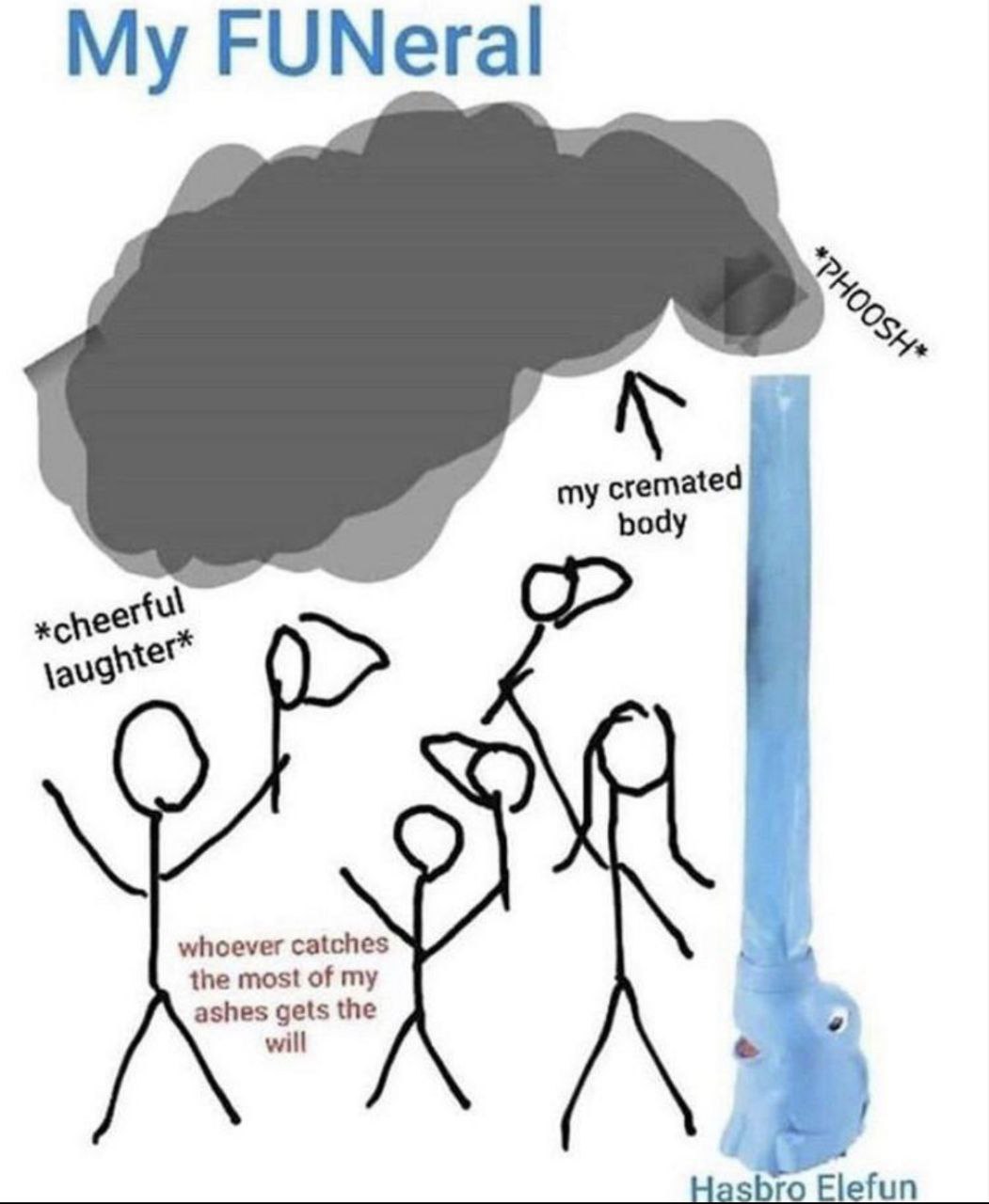 my cremated body whoever catches the most of my ashes gets the bro Elefun