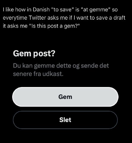 like how in Danish "to save" is "at gemme" so everytime Twitter asks me if want to save a draft it asks me "Is this post a gem?" Gem post? kan gemme dette sende det senere fra udkast. Slet