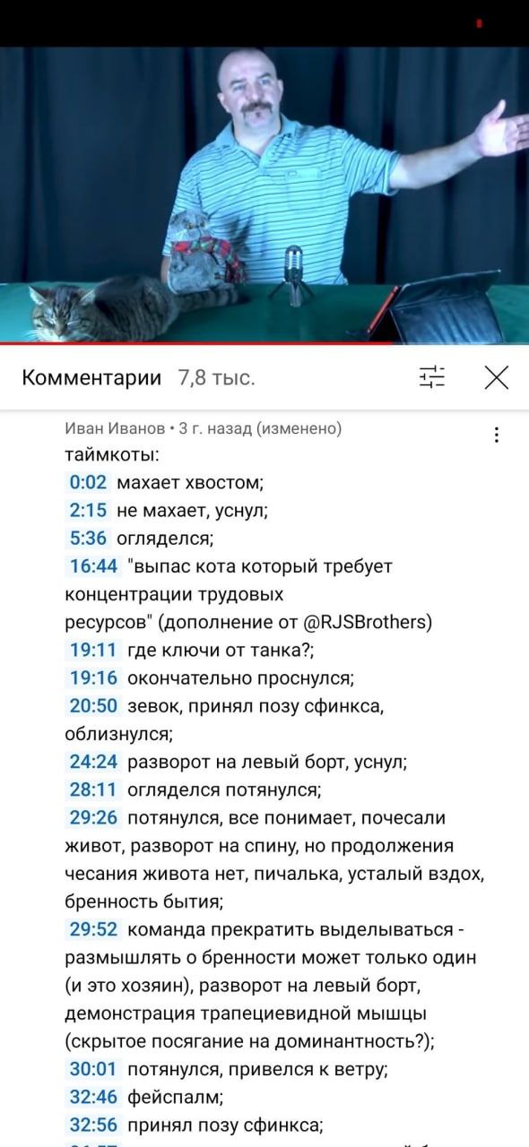 2222 Комментарии 7,8 тыс. Иван Иванов 3 назад (изменено) таймкоты: 0:02 махает хвостом; 2:15 не MaxaeT, уснул; 5:36 огляделся; 16:44 "выпас кота который требует концентрации трудовых ресурсов" (дополн