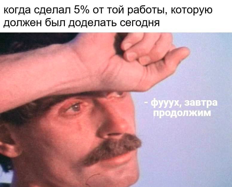 когда сделал 5% от той работы, которую должен был доделать сегодня завтра