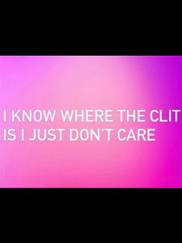 KNOW WHERE THE CLIT IS JUST DON'T CARE