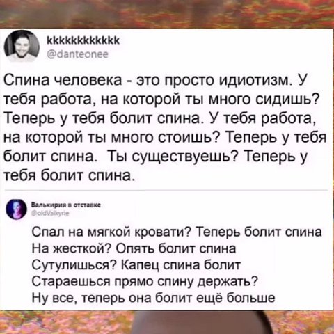 с kkkkkkkkkkkk @danteonee Спина человека это просто идиотизм. У тебя работа, на которой ты много сидишь? Теперь у тебя болит спина. У тебя работа, на которой ты много стоишь? Теперь у тебя болит спина