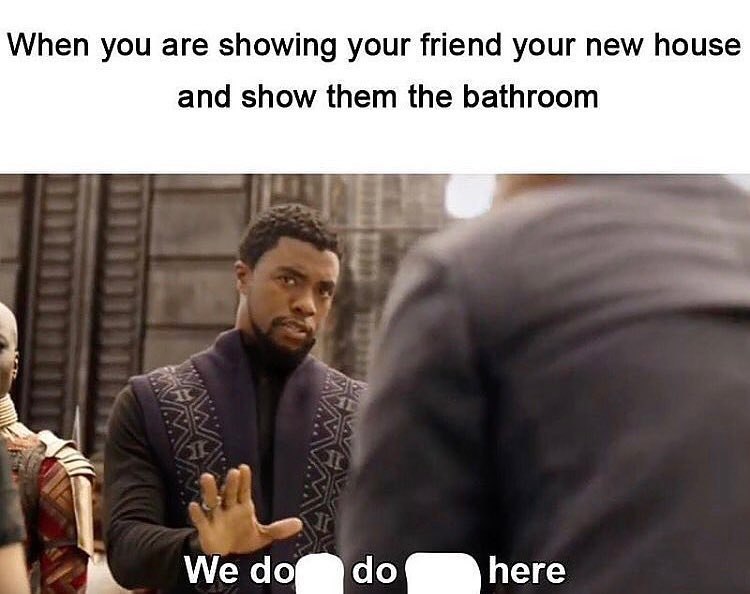 When you are showing your friend your new house and show them the bathroom Yay доб до here