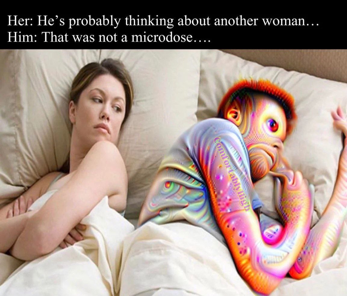 Her: He’s probably thinking about another woman... Him: That was not a microdose....