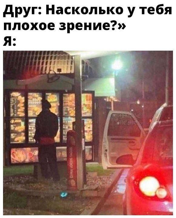 Друг: Насколько у тебя плохое зрение?» Я:
